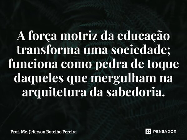 ⁠A força motriz da educação transforma uma sociedade; funciona como pedra de toque daqueles que mergulham na arquitetura da sabedoria.... Frase de Prof. Me. Jeferson Botelho Pereira.