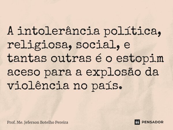 ⁠A intolerância política, religiosa, social, e tantas outras é o estopim aceso para a explosão da violência no país.... Frase de Prof. Me. Jeferson Botelho Pereira.