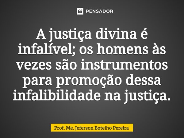 ⁠A justiça divina é infalível; os homens às vezes são instrumentos para promoção dessa infalibilidade na justiça.... Frase de Prof. Me. Jeferson Botelho Pereira.