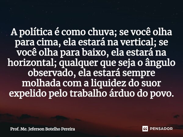 ⁠A política é como chuva; se você olha para cima, ela estará na vertical; se você olha para baixo, ela estará na horizontal; qualquer que seja o ângulo observad... Frase de Prof. Me. Jeferson Botelho Pereira.