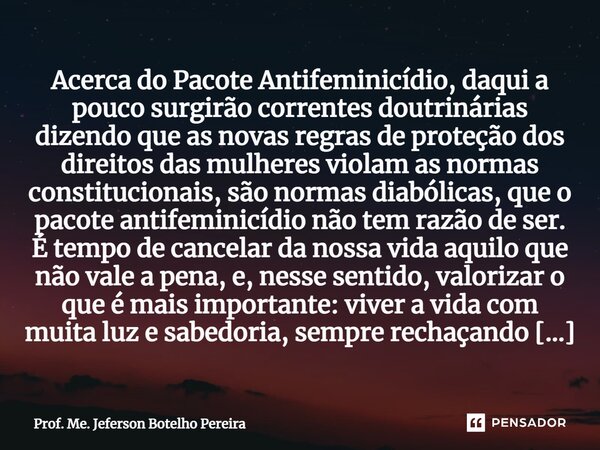 ⁠Acerca do Pacote Antifeminicídio, daqui a pouco surgirão correntes doutrinárias dizendo que as novas regras de proteção dos direitos das mulheres violam as nor... Frase de Prof. Me. Jeferson Botelho Pereira.