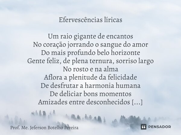 ⁠Efervescências líricas Um raio gigante de encantos No coração jorrando o sangue do amor Do mais profundo belo horizonte Gente feliz, de plena ternura, sorriso ... Frase de Prof. Me. Jeferson Botelho Pereira.