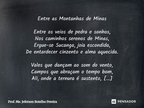 ⁠Entre as Montanhas de Minas Entre os veios de pedra e sonhos, Nos caminhos serenos de Minas, Ergue-se Sucanga, joia escondida, De entardecer cinzento e alma aq... Frase de Prof. Me. Jeferson Botelho Pereira.