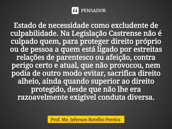 ⁠Estado de necessidade como excludente de culpabilidade. Na Legislação Castrense nãoé culpado quem, para proteger direito próprio ou de pessoa a quem está ligad... Frase de Prof. Me. Jeferson Botelho Pereira.