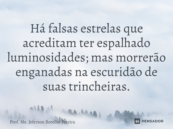 ⁠Há falsas estrelas que acreditam ter espalhado luminosidades; mas morrerão enganadas na escuridão de suas trincheiras.... Frase de Prof. Me. Jeferson Botelho Pereira.