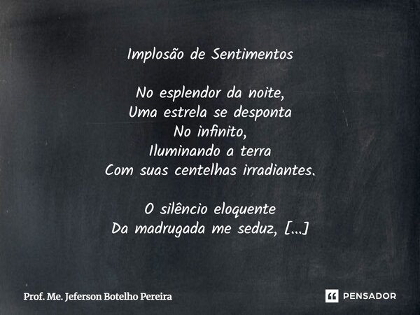 Implosão de Sentimentos No esplendor da noite, Uma estrela se desponta No infinito, Iluminando a terra Com suas centelhas irradiantes. O silêncio eloquente Da m... Frase de Prof. Me. Jeferson Botelho Pereira.