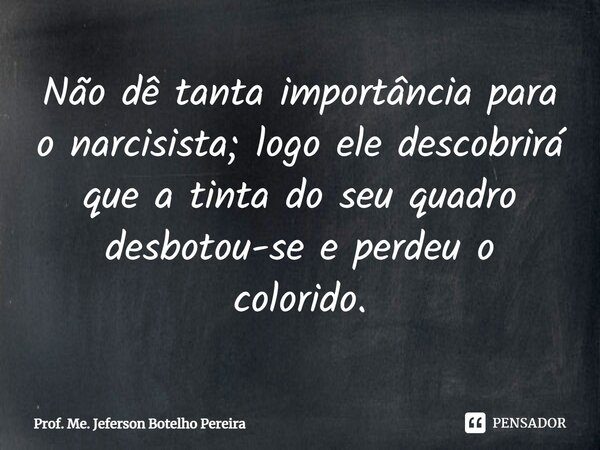 ⁠Não dê tanta importância para o narcisista; logo ele descobrirá que a tinta do seu quadro desbotou-se e perdeu o colorido.... Frase de Prof. Me. Jeferson Botelho Pereira.