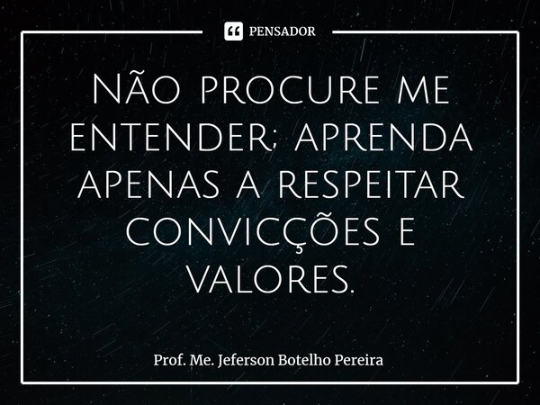 ⁠Não procure me entender; aprenda apenas a respeitar convicções e valores.... Frase de Prof. Me. Jeferson Botelho Pereira.
