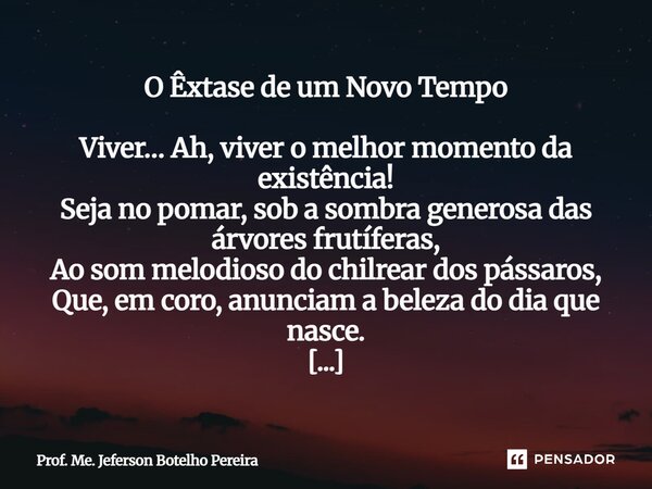 O Êxtase de um Novo Tempo Viver… Ah, viver o melhor momento da existência! Seja no pomar, sob a sombra generosa das árvores frutíferas, Ao som melodioso do chi... Frase de Prof. Me. Jeferson Botelho Pereira.