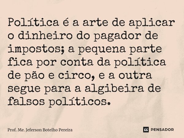⁠Política é a arte de aplicar o dinheiro do pagador de impostos; a pequena parte fica por conta da política de pão e circo, e a outra segue para a algibeira de ... Frase de Prof. Me. Jeferson Botelho Pereira.