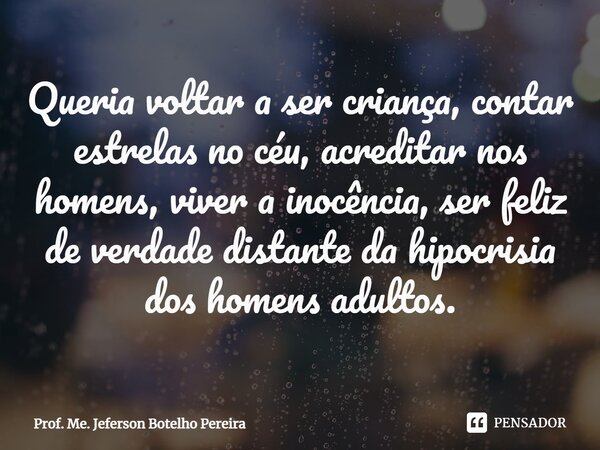 ⁠Queria voltar a ser criança, contar estrelas no céu, acreditar nos homens, viver a inocência, ser feliz de verdade distante da hipocrisia dos homens adultos.... Frase de Prof. Me. Jeferson Botelho Pereira.