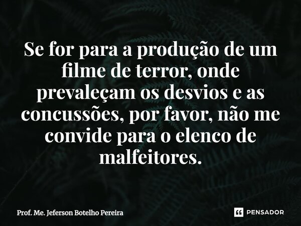 ⁠Se for para a produção de um filme de terror, onde prevaleçam os desvios e as concussões, por favor, não me convide para o elenco de malfeitores.... Frase de Prof. Me. Jeferson Botelho Pereira.