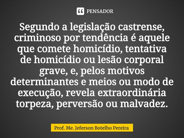 ⁠Segundo a legislação castrense, criminoso por tendência é aquele que comete homicídio, tentativa de homicídio ou lesão corporal grave, e, pelos motivos determi... Frase de Prof. Me. Jeferson Botelho Pereira.