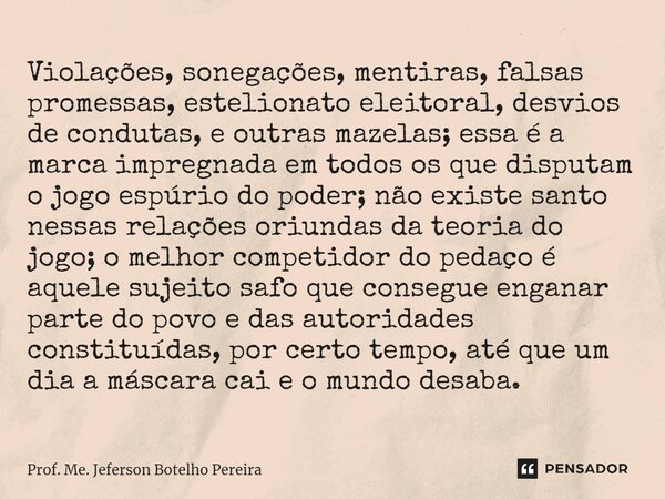 ⁠Violações, sonegações, mentiras, falsas promessas, estelionato eleitoral, desvios de condutas, e outras mazelas; essa é a marca impregnada em todos os que disp... Frase de Prof. Me. Jeferson Botelho Pereira.