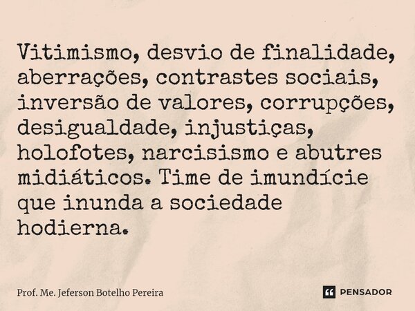 ⁠Vitimismo, desvio de finalidade, aberrações, contrastes sociais, inversão de valores, corrupções, desigualdade, injustiças, holofotes, narcisismo e abutres mid... Frase de Prof. Me. Jeferson Botelho Pereira.