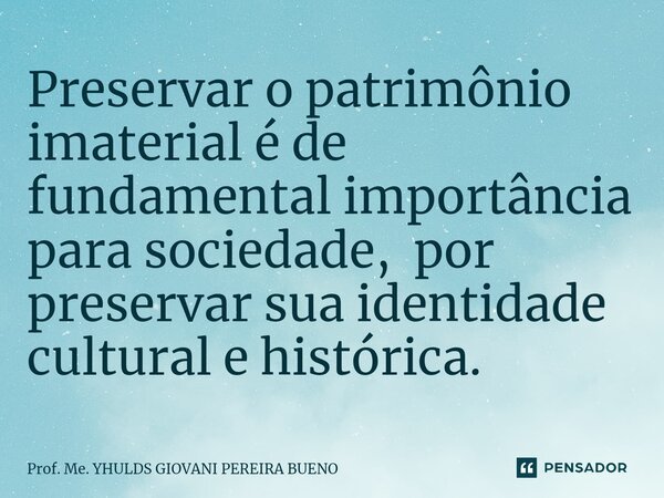 Preservar o patrimônio imaterial é de fundamental importância para sociedade, por preservar sua identidade cultural e histórica.... Frase de Prof. Me. YHULDS GIOVANI PEREIRA BUENO.