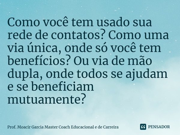 ⁠Como você tem usado sua rede de contatos? Como uma via única, onde só você tem benefícios? Ou via de mão dupla, onde todos se ajudam e se beneficiam mutuamente... Frase de Prof. Moacir Garcia Master Coach Educacional e de Carreira.