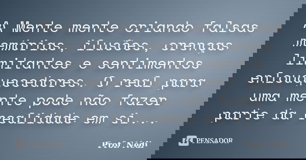A Mente mente criando falsas memórias, ilusões, crenças limitantes e sentimentos enlouquecedores. O real para uma mente pode não fazer parte da realidade em si.... Frase de Prof. Nédi.
