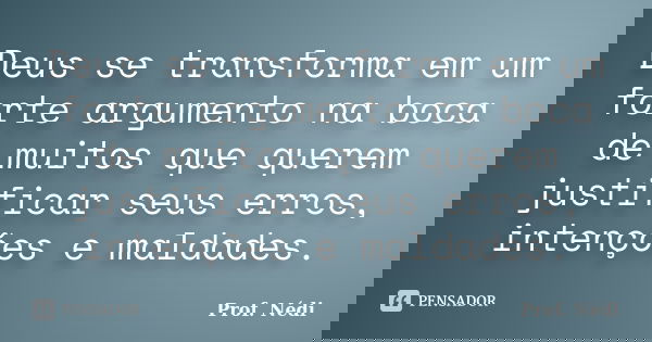 Deus se transforma em um forte argumento na boca de muitos que querem justificar seus erros, intenções e maldades.... Frase de Prof. Nédi.