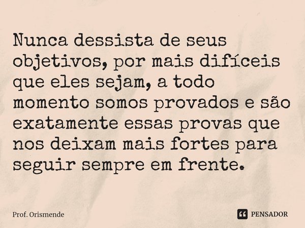 ⁠Nunca dessista de seus objetivos, por mais difíceis que eles sejam, a todo momento somos provados e são exatamente essas provas que nos deixam mais fortes para... Frase de Prof. Orismende.