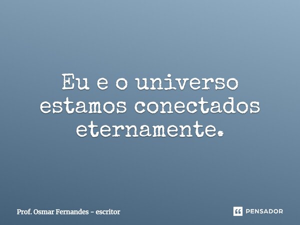 ⁠Eu e o universo estamos conectados eternamente.... Frase de Prof. Osmar Fernandes - escritor.