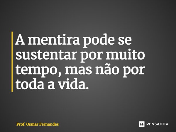 ⁠A mentira pode se sustentar por muito tempo, mas não por toda a vida.... Frase de Prof. Osmar Fernandes.