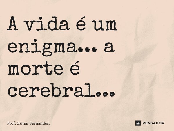 ⁠A vida é um enigma... a morte é cerebral...... Frase de Prof. Osmar Fernandes..