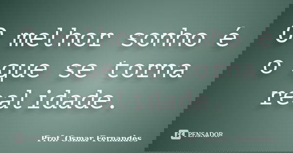O melhor sonho é o que se torna realidade.... Frase de prof. Osmar Fernandes.