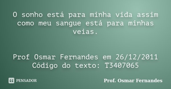 O sonho está para minha vida assim como meu sangue está para minhas veias. Prof Osmar Fernandes em 26/12/2011 Código do texto: T3407065... Frase de Prof Osmar Fernandes.