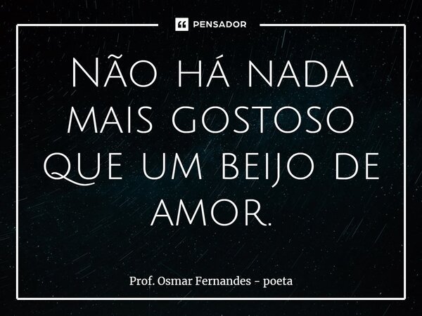 ⁠Não há nada mais gostoso que um beijo de amor.... Frase de Prof. Osmar Fernandes - poeta.