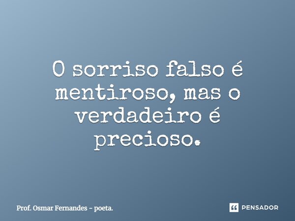 ⁠O sorriso falso é mentiroso, mas o verdadeiro é precioso.... Frase de Prof. Osmar Fernandes - poeta..