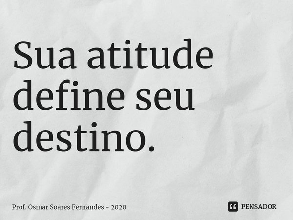 ⁠Sua atitude define seu destino.... Frase de Prof. Osmar Soares Fernandes - 2020.