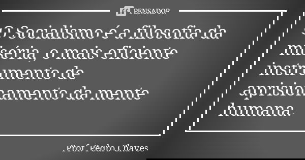 O Socialismo é a filosofia da miséria, o mais eficiente instrumento de aprisionamento da mente humana.... Frase de Prof. Pedro Chaves.