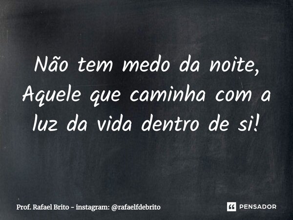 ⁠Não tem medo da noite, Aquele que caminha com a luz da vida dentro de si!... Frase de Prof. Rafael Brito - instagram: rafaelfdebrito.