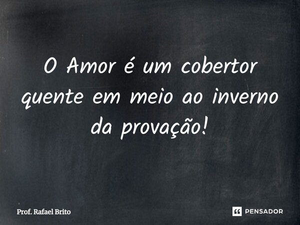 ⁠O Amor é um cobertor quente em meio ao inverno da provação!... Frase de Prof. Rafael Brito.