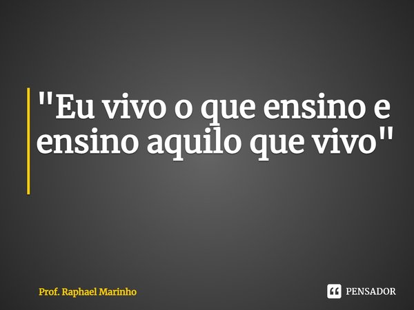 "Eu vivo o que ensino e ensino aquilo que vivo" ⁠... Frase de Prof. Raphael Marinho.