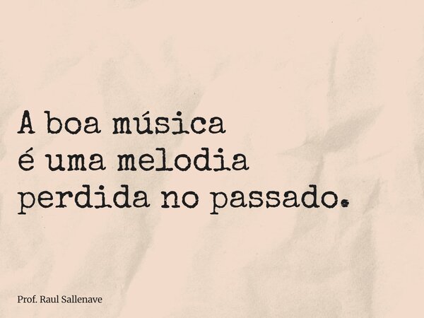 ⁠A boa música é uma melodia perdida no passado.... Frase de Prof. Raul Sallenave.