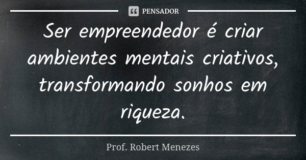 Ser empreendedor é criar ambientes mentais criativos, transformando sonhos em riqueza.... Frase de Prof. Robert Menezes.