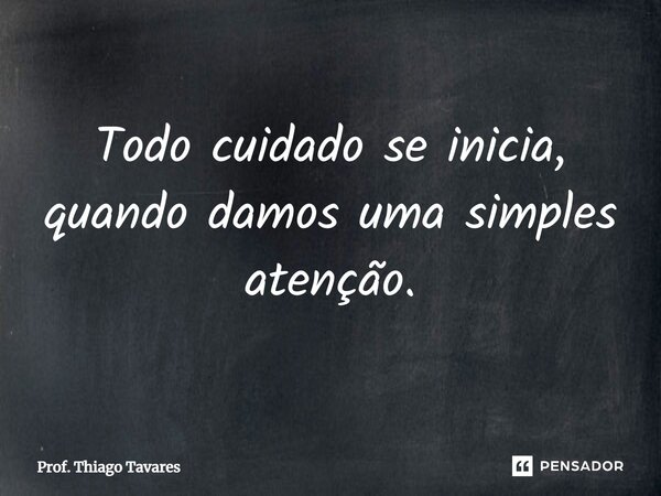 ⁠Todo cuidado se inicia, quando damos uma simples atenção.... Frase de Prof. Thiago Tavares.