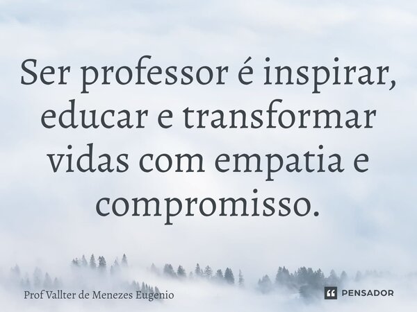 ⁠Ser professor é inspirar, educar e transformar vidas com empatia e compromisso.... Frase de Prof Vallter de Menezes Eugenio.