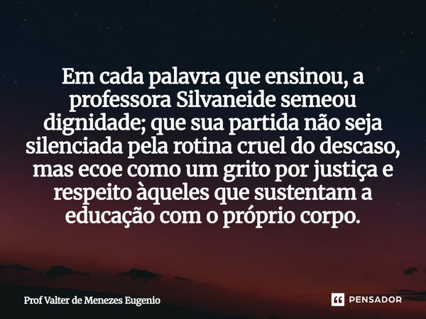 Em cada palavra que ensinou, a professora Silvaneide semeou dignidade; que sua partida não seja silenciada pela rotina cruel do descaso, mas ecoe como um grito... Frase de Prof Valter de Menezes Eugenio.