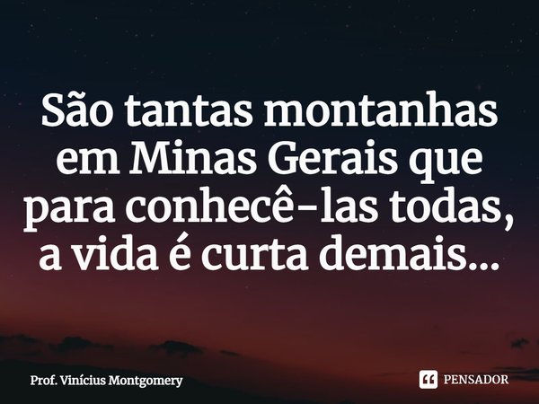 São tantas montanhas em Minas Gerais que para conhecê-las todas, a vida é curta⁠ demais...... Frase de Prof. Vinícius Montgomery.