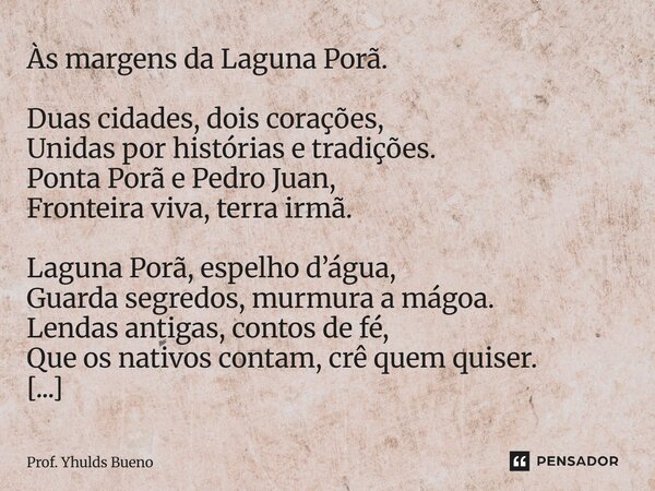 Às margens da Laguna Porã. Duas cidades, dois corações, Unidas por histórias e tradições. Ponta Porã e Pedro Juan, Fronteira viva, terra irmã. Laguna Porã, esp... Frase de Prof. YHULDS BUENO.