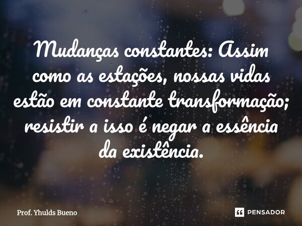 ⁠Mudanças constantes: Assim como as estações, nossas vidas estão em constante transformação; resistir a isso é negar a essência da existência.... Frase de Prof. YHULDS BUENO.