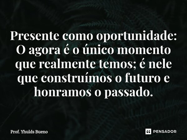⁠Presente como oportunidade: O agora é o único momento que realmente temos; é nele que construímos o futuro e honramos o passado.... Frase de Prof. YHULDS BUENO.