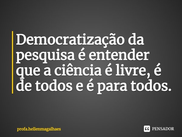 ⁠⁠Democratização da pesquisa é entender que a ciência é livre, é de todos e é para todos.... Frase de profa.hellenmagalhaes.