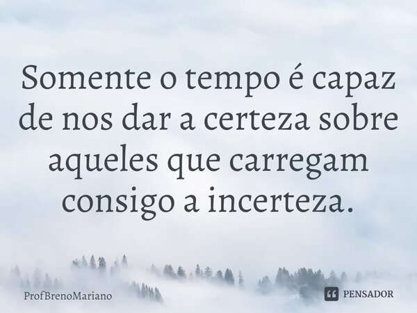 Somente o tempo é capaz de nos dar a certeza sobre aqueles que carregam consigo a incerteza.... Frase de ProfBrenoMariano.
