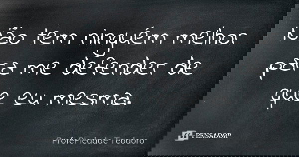 Não tem ninguém melhor para me defender de que eu mesma.... Frase de ProfePiedade Teodoro.