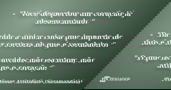 - "Você despertou um coração já desencantado." - "Da vida a única coisa que importa de fato é ter certeza do que é verdadeiro." " O que os o... Frase de Professor Aristóbulo (Saramandaia).