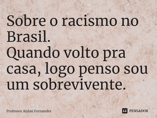 ⁠Sobre o racismo no Brasil.
Quando volto pra casa, logo penso sou um sobrevivente.... Frase de Professor Aislan Fernandes.